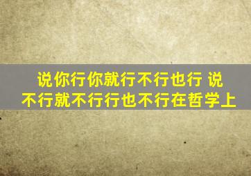 说你行你就行不行也行 说不行就不行行也不行在哲学上